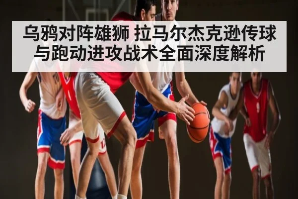 乌鸦对阵雄狮 拉马尔杰克逊传球与跑动进攻战术全面深度解析