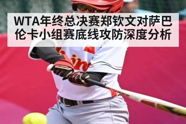 WTA年终总决赛郑钦文对萨巴伦卡小组赛底线攻防深度分析