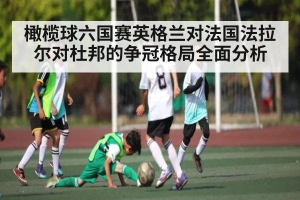 橄榄球六国赛英格兰对法国法拉尔对杜邦的争冠格局全面分析